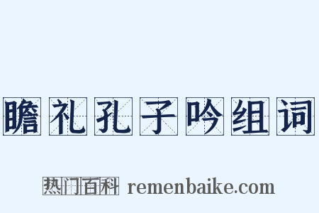 瞻礼孔子吟组词是什么意思的图片